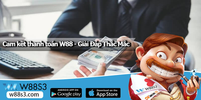 Cam Kết Thanh Toán W88 - Giải Đáp Thắc Mắc Cho Mọi Người