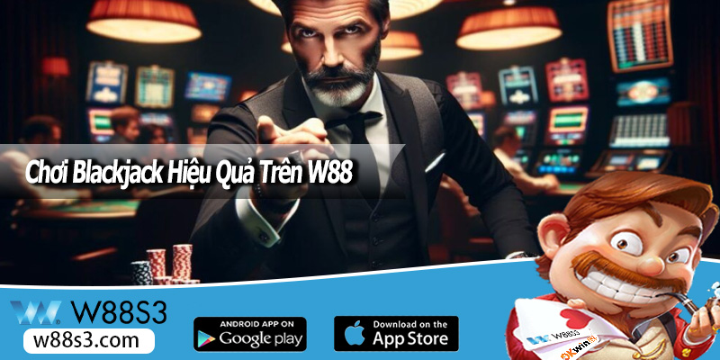 Chơi Blackjack Hiệu Quả Trên W88